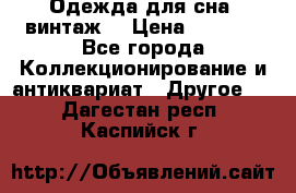 Одежда для сна (винтаж) › Цена ­ 1 200 - Все города Коллекционирование и антиквариат » Другое   . Дагестан респ.,Каспийск г.